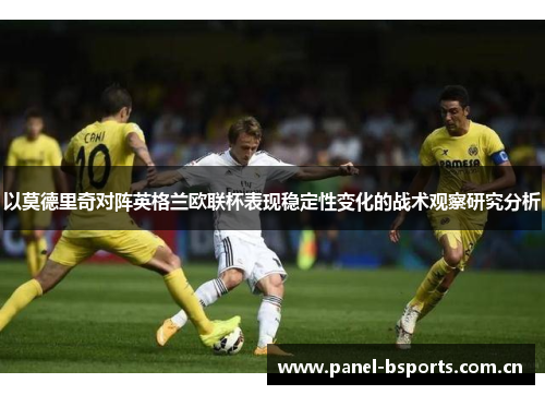 以莫德里奇对阵英格兰欧联杯表现稳定性变化的战术观察研究分析