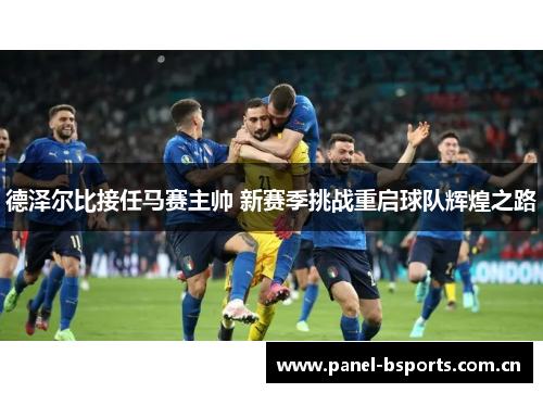 德泽尔比接任马赛主帅 新赛季挑战重启球队辉煌之路 德泽尔比接任马赛主帅 新赛季挑战重启球队辉煌之路