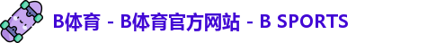 B体育 - B体育官方网站 - B SPORTS